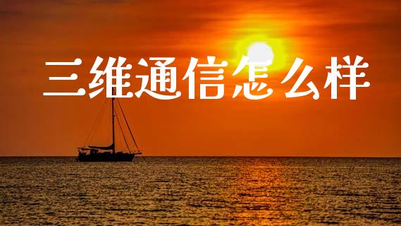 三维通信怎么样_https://wap.letulww.com_投资策略_第1张