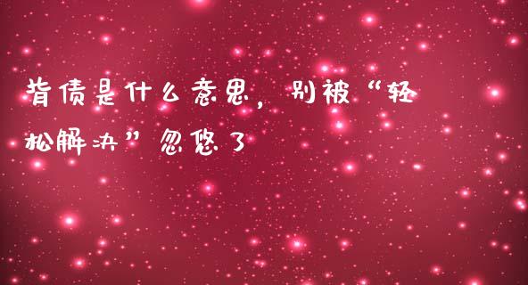 背债是什么意思，别被“轻松解决”忽悠了_https://wap.letulww.com_投资策略_第1张