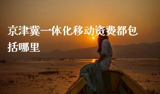 京津冀一体化移动资费都包括哪里_https://wap.letulww.com_外汇交易_第1张