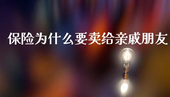 保险为什么要卖给亲戚朋友_https://wap.letulww.com_投资策略_第1张