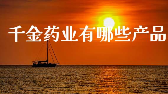 千金药业有哪些产品_https://wap.letulww.com_投资策略_第1张