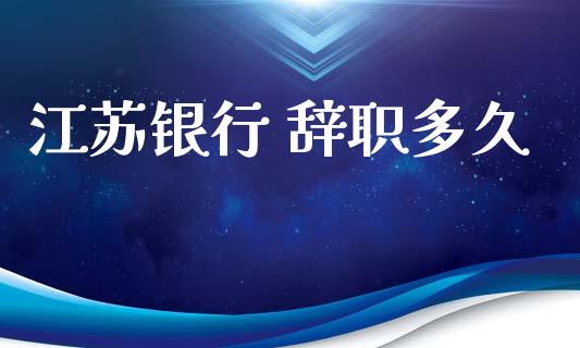 江苏银行 辞职多久_https://wap.letulww.com_投资管理_第1张