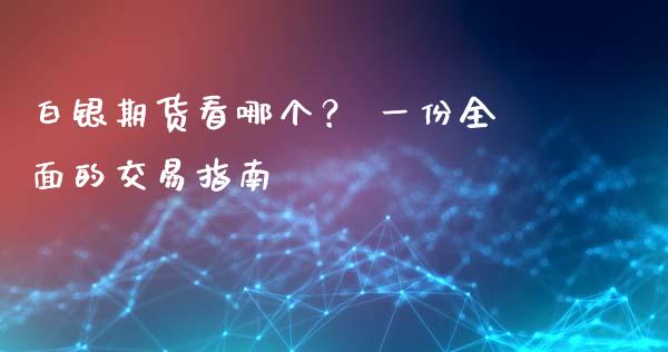 白银期货看哪个？ 一份全面的交易指南_https://wap.letulww.com_融资租赁_第1张