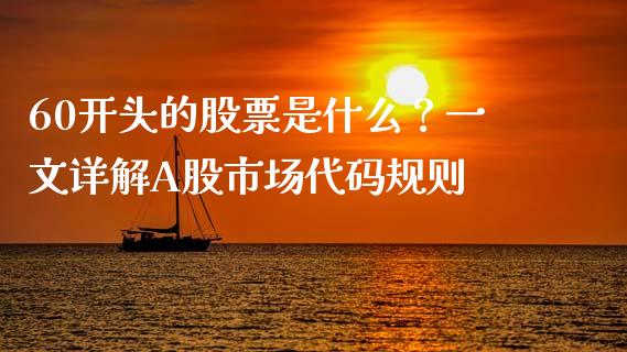 60开头的股票是什么？一文详解A股市场代码规则_https://wap.letulww.com_投资策略_第1张