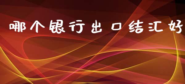 哪个银行出口结汇好_https://wap.letulww.com_投资策略_第1张