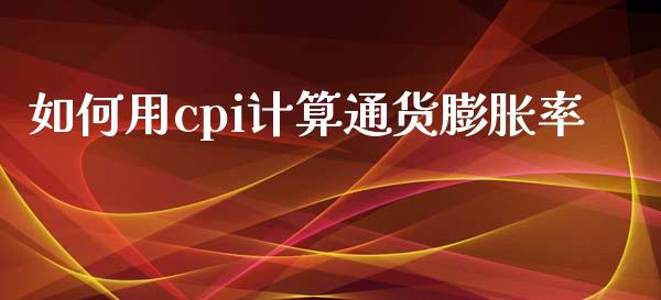 如何用cpi计算通货膨胀率_https://wap.letulww.com_融资租赁_第1张