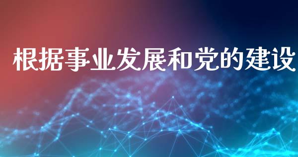 根据事业发展和党的建设_https://wap.letulww.com_外汇交易_第1张