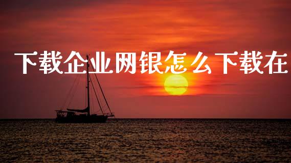下载企业网银怎么下载在_https://wap.letulww.com_融资租赁_第1张