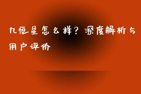 九恒星怎么样？深度解析与用户评价_https://wap.letulww.com_融资租赁_第1张
