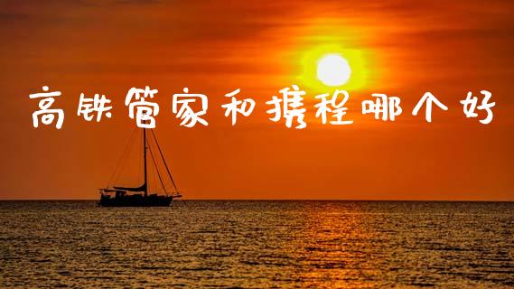 高铁管家和携程哪个好_https://wap.letulww.com_外汇交易_第1张
