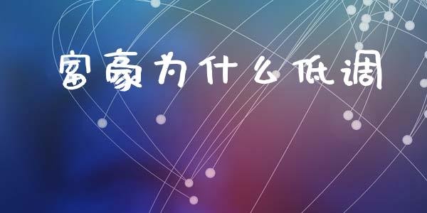 富豪为什么低调_https://wap.letulww.com_投资策略_第1张