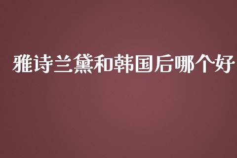 雅诗兰黛和韩国后哪个好_https://wap.letulww.com_融资租赁_第1张