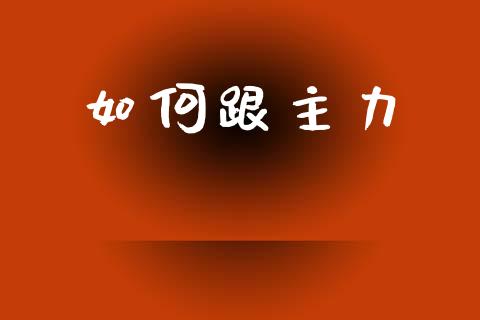 如何跟主力_https://wap.letulww.com_外汇交易_第1张