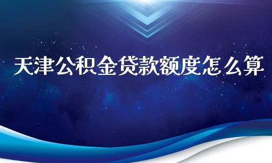 天津公积金贷款额度怎么算_https://wap.letulww.com_投资策略_第1张