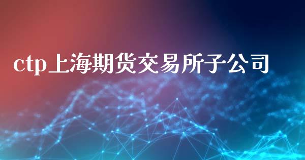 ctp上海期货交易所子公司_https://wap.letulww.com_融资租赁_第1张