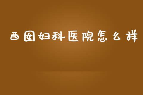 西囡妇科医院怎么样_https://wap.letulww.com_融资租赁_第1张