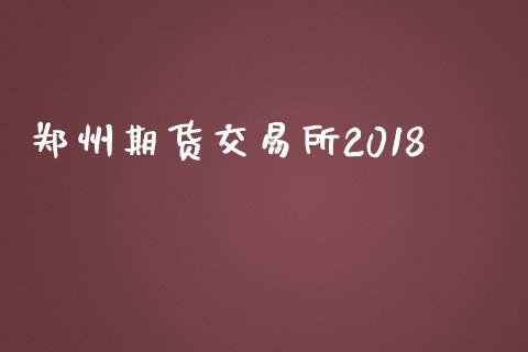 郑州期货交易所2018_https://wap.letulww.com_投资策略_第1张