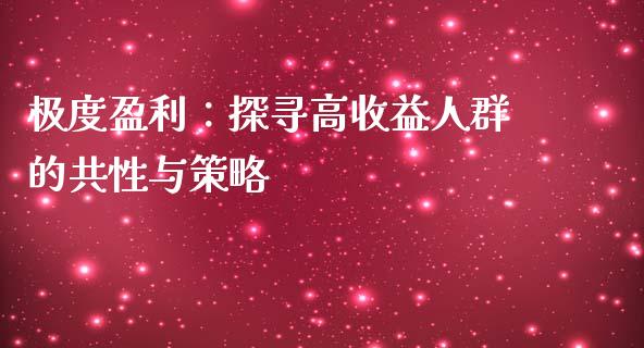 极度盈利：探寻高收益人群的共性与策略_https://wap.letulww.com_投资策略_第1张
