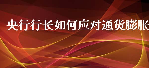 央行行长如何应对通货膨胀_https://wap.letulww.com_投资管理_第1张