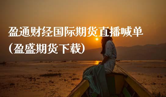 盈通财经国际期货直播喊单(盈盛期货下载)_https://wap.letulww.com_外汇交易_第1张