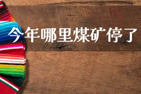 今年哪里煤矿停了_https://wap.letulww.com_投资策略_第1张
