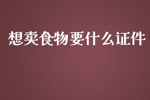 想卖食物要什么证件_https://wap.letulww.com_投资策略_第1张