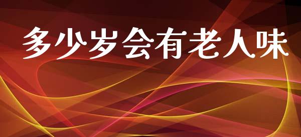 多少岁会有老人味_https://wap.letulww.com_融资租赁_第1张