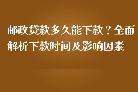 邮政贷款多久能下款？全面解析下款时间及影响因素_https://wap.letulww.com_投资管理_第1张