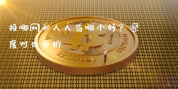 投哪网和人人贷哪个好？深度对比分析_https://wap.letulww.com_投资管理_第1张