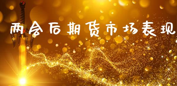 两会后期货市场表现_https://wap.letulww.com_投资策略_第1张