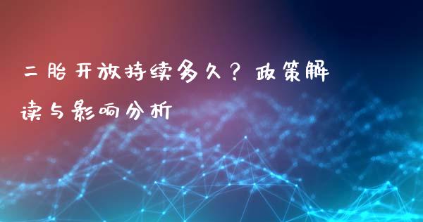 二胎开放持续多久？政策解读与影响分析_https://wap.letulww.com_投资管理_第1张
