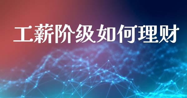 工薪阶级如何理财_https://wap.letulww.com_外汇交易_第1张