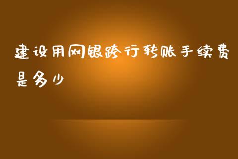 建设用网银跨行转账手续费是多少_https://wap.letulww.com_外汇交易_第1张
