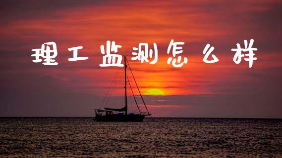 理工监测怎么样_https://wap.letulww.com_外汇交易_第1张