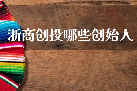 浙商创投哪些创始人_https://wap.letulww.com_外汇交易_第1张