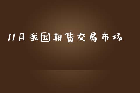 11月我国期货交易市场_https://wap.letulww.com_融资租赁_第1张