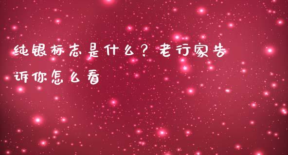 纯银标志是什么？老行家告诉你怎么看_https://wap.letulww.com_投资管理_第1张