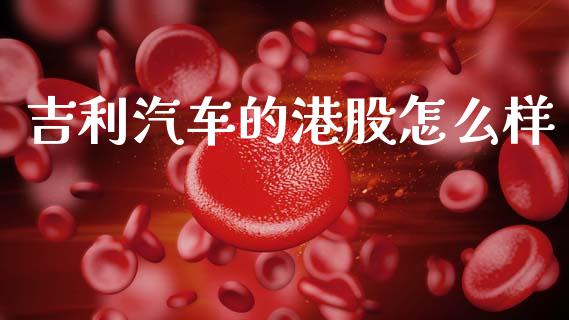 吉利汽车的港股怎么样_https://wap.letulww.com_投资管理_第1张