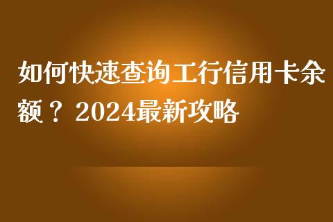 如何快速查询工行信用卡余额？ 2024最新攻略_https://wap.letulww.com_外汇交易_第1张