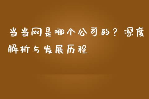 当当网是哪个公司的？深度解析与发展历程_https://wap.letulww.com_投资管理_第1张