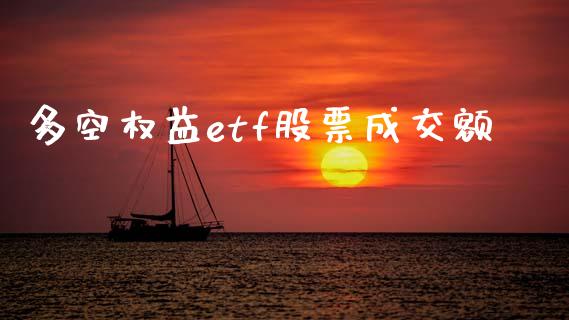 多空权益etf股票成交额_https://wap.letulww.com_投资管理_第1张