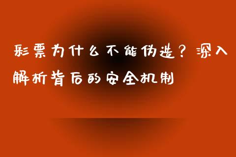 彩票为什么不能伪造？深入解析背后的安全机制_https://wap.letulww.com_外汇交易_第1张