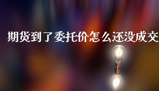 期货到了委托价怎么还没成交_https://wap.letulww.com_融资租赁_第1张
