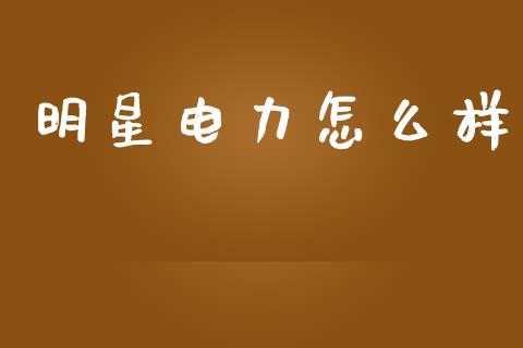 明星电力怎么样_https://wap.letulww.com_投资管理_第1张