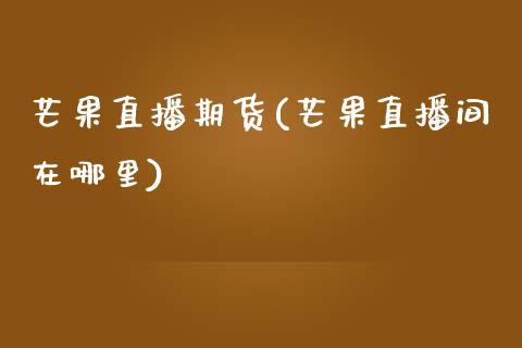 芒果直播期货(芒果直播间在哪里)_投资管理_第1张_外汇交易_投资策略_融资租赁_投资管理 芒果直播期货(芒果直播间在哪里)_https://wap.letulww.com_投资管理_第1张