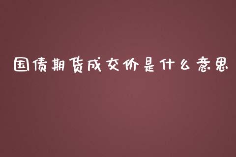 国债期货成交价是什么意思_https://wap.letulww.com_投资管理_第1张