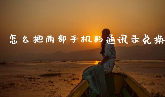 怎么把两部手机的通讯录兑换_https://wap.letulww.com_投资管理_第1张