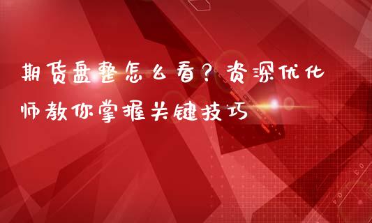 期货盘整怎么看？资深优化师教你掌握关键技巧_https://wap.letulww.com_投资策略_第1张