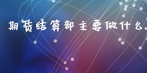 期货结算部主要做什么_https://wap.letulww.com_投资策略_第1张