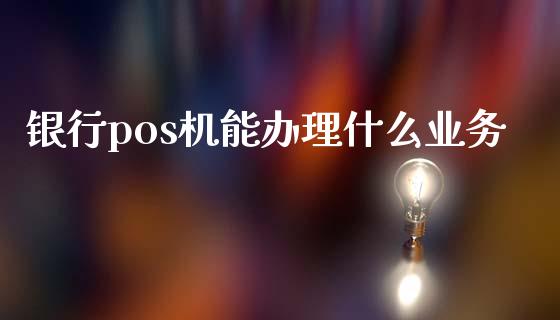 银行pos机能办理什么业务_https://wap.letulww.com_外汇交易_第1张